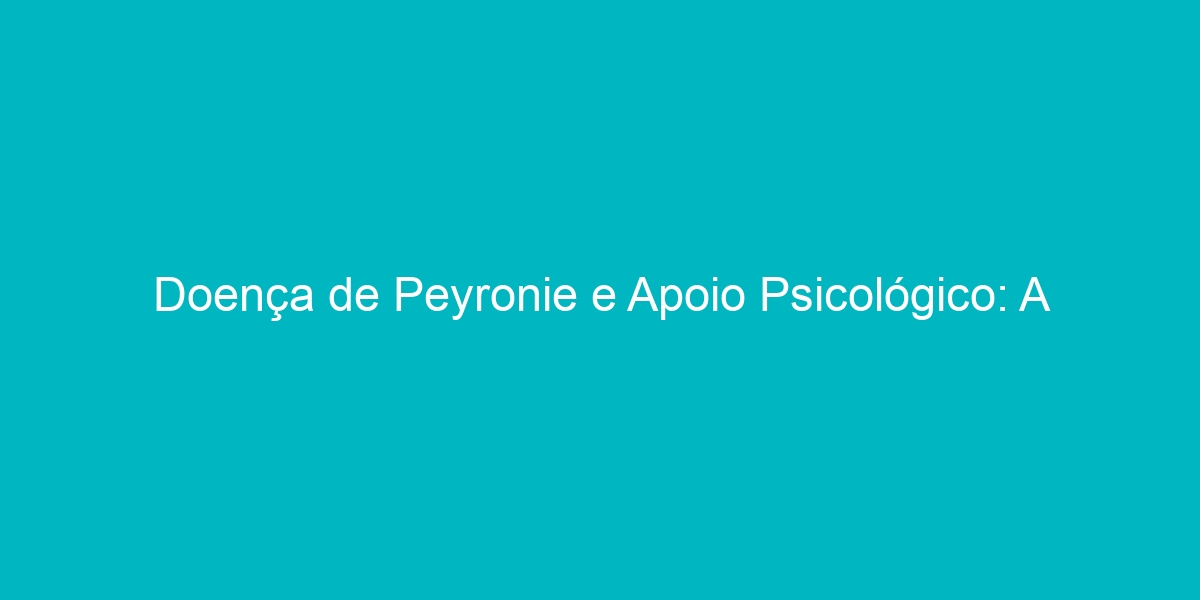 Doença de Peyronie e Apoio Psicológico A importância do suporte emocional UPMEN